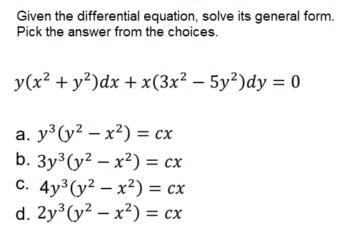 Given the differential equation, solve its general form.
Pick the answer from the choices.
У (x? + у?)dx + х (3x2 — 5у?)dy %3D 0
%3D
b. Зу? (у2 — х?) %3 сх
с. 4у3(y2 — х?) %3 сх
d. 2y (y? – x²) = cx
