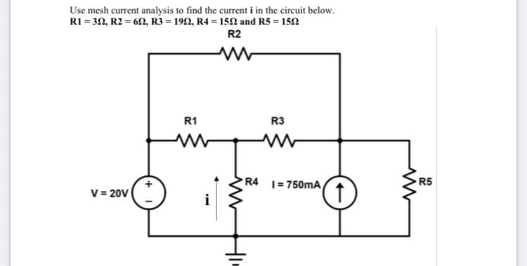 Use mesh current analysis to find the current i in the circuit below.
RI = 32, R2 = 6N, R3 = 1992, R4 = 152 and R5 = 152
R2
R1
R3
R4 1= 750mA
R5
V = 20V
i
