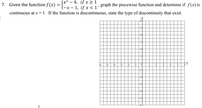 Sx² – 4, if x > 1
l-x – 1, if x < 1’
continuous at x = 1. If the function is discontinuous, state the type of discontinuity that exist.
7. Given the function f(x) =
, graph the piecewise function and determine if f(x) is
1
