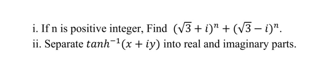 i. If n is positive integer, Find (V3 + i)" + (V3 – i)".
ii. Separate tanh-"(x+ iy) into real and imaginary parts.

