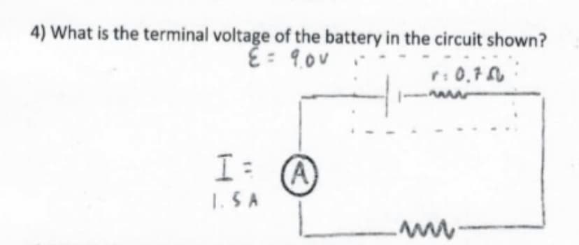 4) What is the terminal voltage of the battery in the circuit shown?
E= 9.00
r:0.7
I: (A
1.5A
