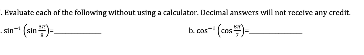 . Evaluate each of the following without using a calculator. Decimal answers will not receive any credit.
- sin¬1 (sin)=.
"(cos)-
b. cos
COS-
