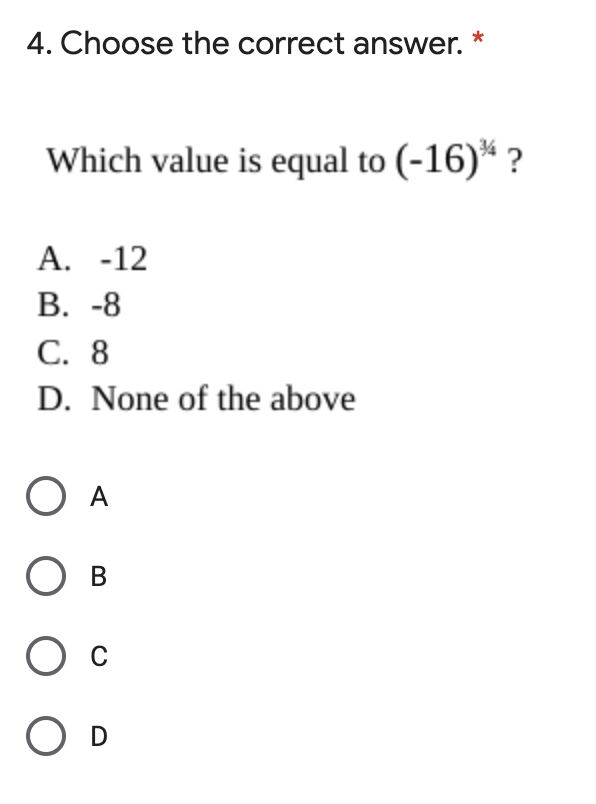 4. Choose the correct answer.
Which value is equal to (-16)* ?
А. -12
В. -8
С. 8
D. None of the above
O A
В
O c
O D
