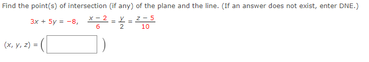 Find the point(s) of intersection (if any) of the plane and the line. (If an answer does not exist, enter DNE.)
3x + 5y = -8, X- 2 - Y-
2
10
z - 5
(х, у, 2) %3
