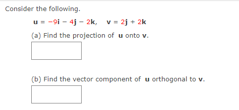 Consider the following.
u = -9i - 4j - 2k, v = 2j + 2k
(a) Find the projection of u onto v.
(b) Find the vector component of u orthogonal to v.
