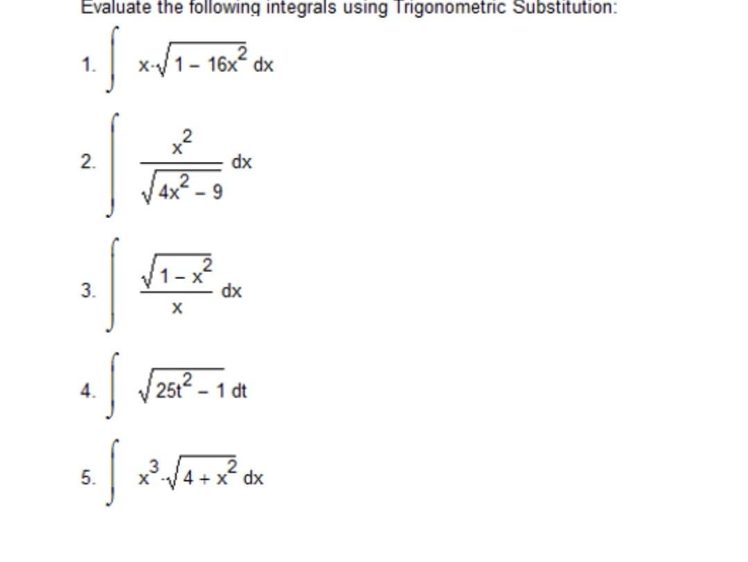 Evaluate the following integrals using Trigonometric Substitution:
x-/1- 16x° dx
dx
V4x? – 9
1 – x?
3.
dx
25t2 – 1 dt
5.
dx
