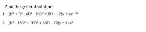 Find the general solution
1. (D5 + D* - 6D° - 10D + 8D - 12)y = 6e-3x
2. (D* - 15D + 1OD + 60D-72)y = 9+x2
