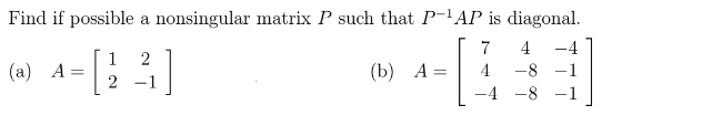 Find if possible a nonsingular matrix P such that P-'AP is diagonal.
7
4
-4
1
2
(a) A =
2
(b) А-
-8 -1
4
-
-4 -8
