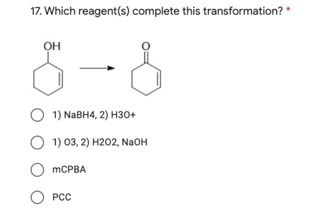 17. Which reagent(s) complete this transformation? *
OH
О 1) NaBH4, 2) НЗО+
O 1) 03, 2) H2O2, NaOH
mCPBA
О РСС
