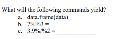 What will the following commands yield?
a.
data.frame(data)
b. 7%%3 =
c. 3.9%/%2