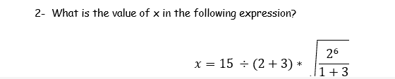2- What is the value of x in the following expression?
26
x = 15 +
(2 + 3)
1+3
