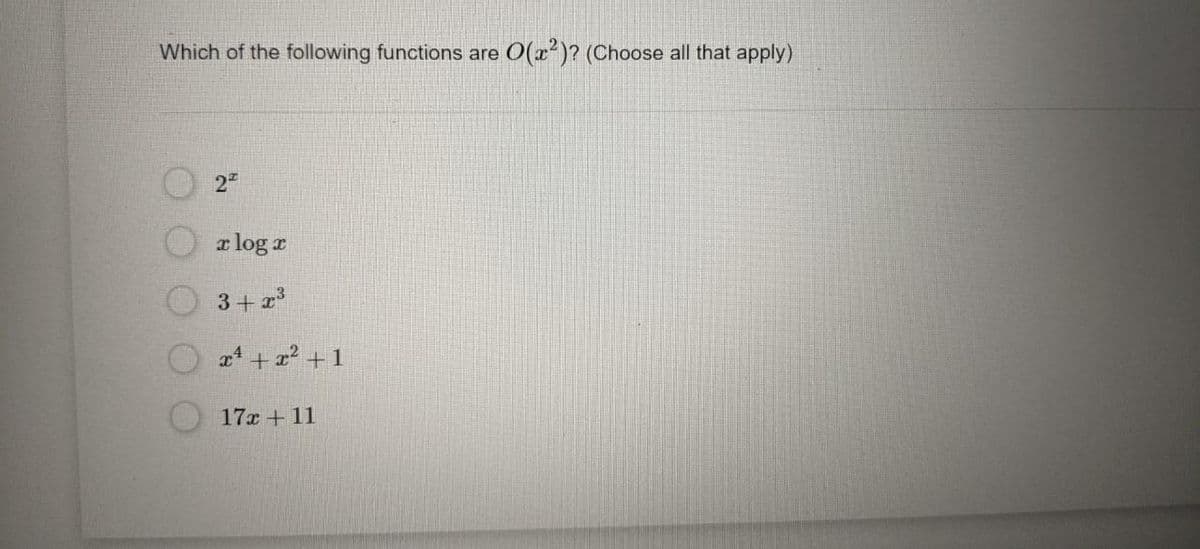 Which of the following functions are
O(x²)? (Choose all that apply)
a log r
3+ 23
a + x2 + 1
17x + 11
