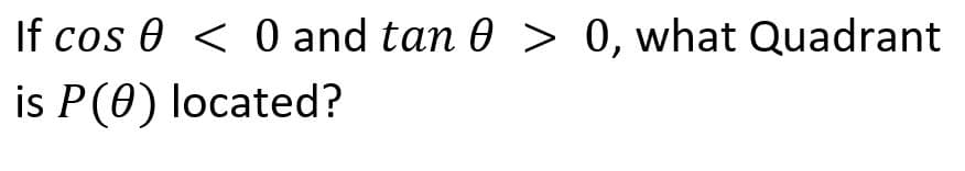 If cos 0 < 0 and tan 0 > 0, what Quadrant
is P(0) located?
