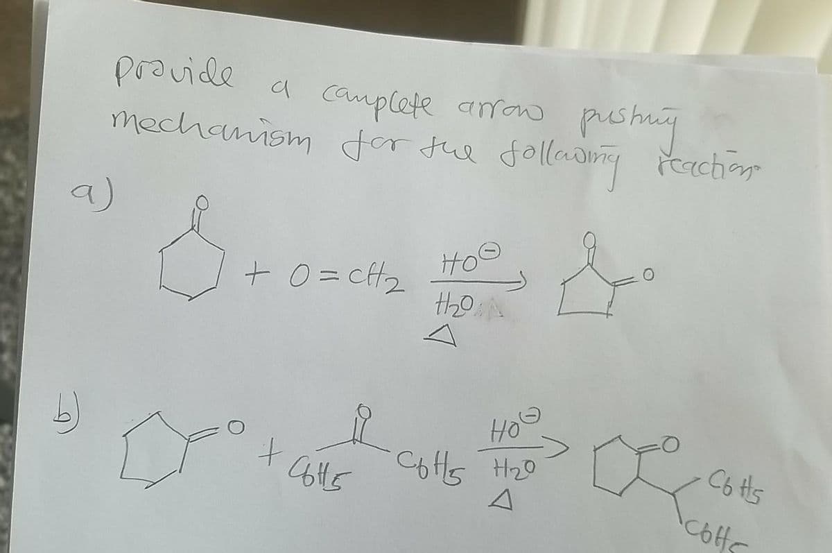 poovide
a camplete arrow pushing
mechanism dor tue folladg erchor
a)
Ho
+ O= cft2
the
HO
Cofts Hz0
C6 Hs
