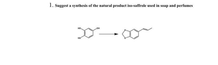 1. Suggest a synthesis of the natural product iso-saffrole used in soap and perfumes
D