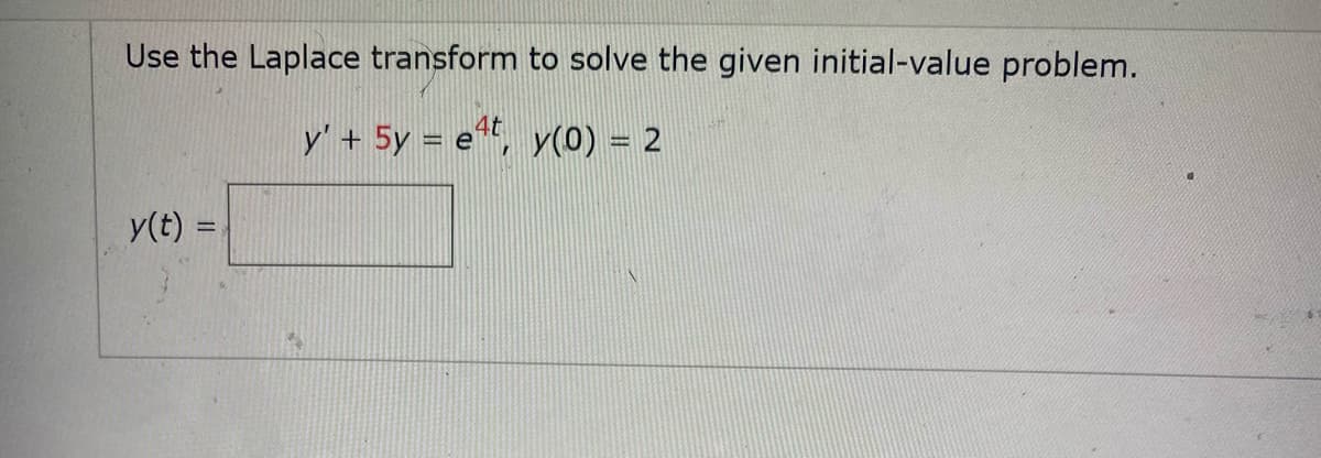 Use the Laplace transform to solve the given initial-value problem.
4t
y' + 5y = e, y(0) = 2
y(t) =
