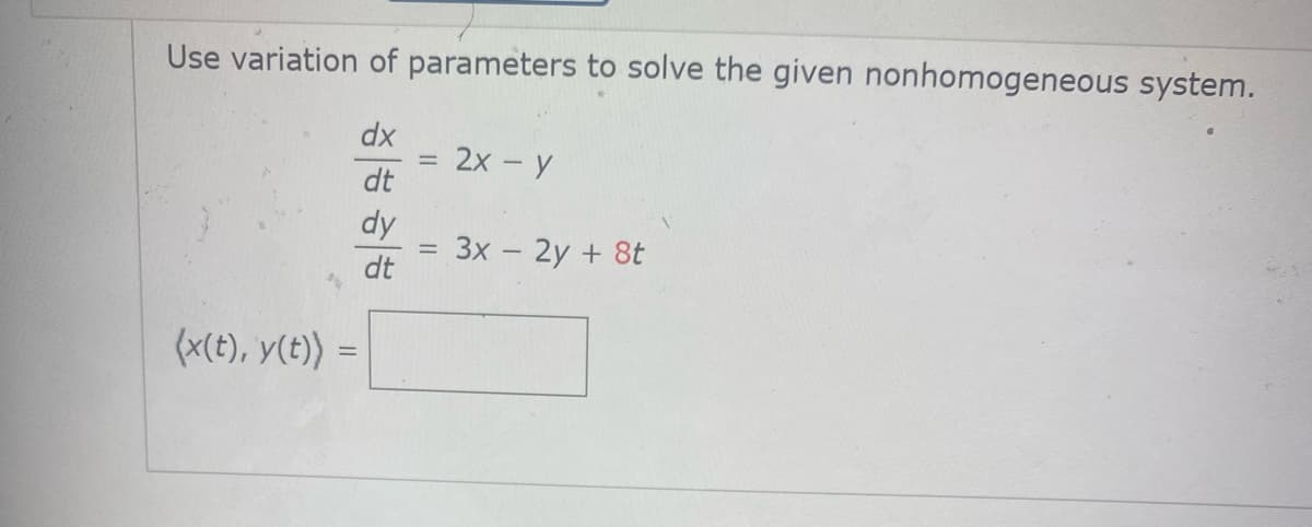 Use variation of parameters to solve the given nonhomogeneous system.
dx
2х - у
dt
dy
Зх - 2у + 8t
dt
(x(t), y(E)) =
