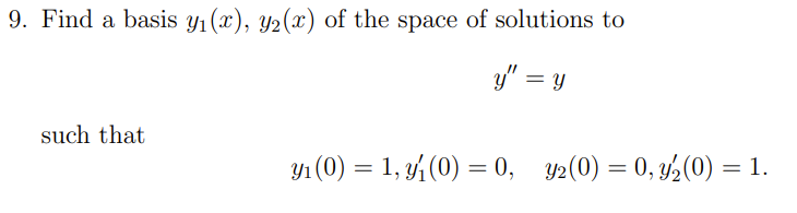 9. Find a basis y1 (x), y2(x) of the space of solutions to
y" = y
such that
Y1 (0) = 1, y (0) = 0, y2(0) = 0, y,(0) = 1.
