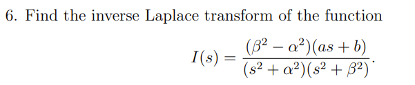 6. Find the inverse Laplace transform of the function
(82 – a²)(as + b)
I(s) :
(s² + a²)(s² + B²)

