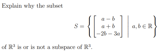 Explain why the subset
а — b
S =
a + b
a, b E R
-2b — За
of R3 is or is not a subspace of R³.
