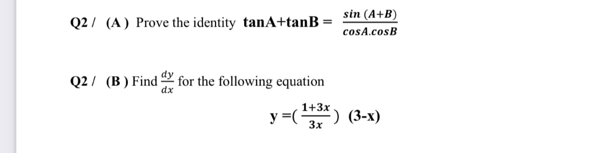 sin (A+B)
Q2 / (A) Prove the identity tanA+tanB
cosA.cosB
Q2 / (B) Find-
dy
for the following equation
dx
1+3x
y =() (3-x)
) (3-х)
