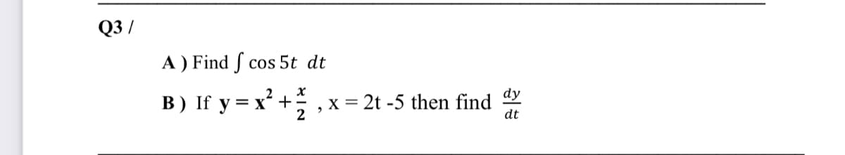 Q3 /
A ) Find f cos 5t dt
2
dy
В ) If y
x = 2t -5 then find
2
= x* +
dt
