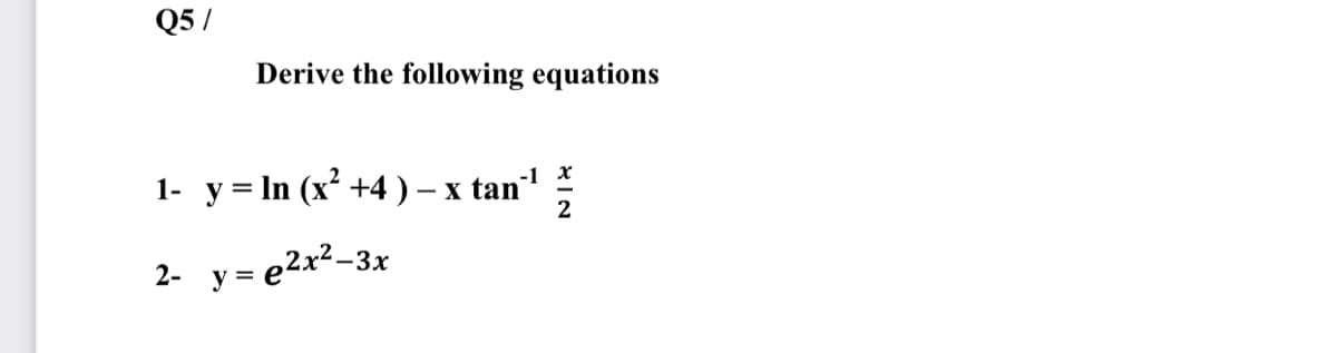 Q5 /
Derive the following equations
y = In (x² +4 ) -
-1 x
x tan
2
1-
y = e2x²-3;
2- y =
