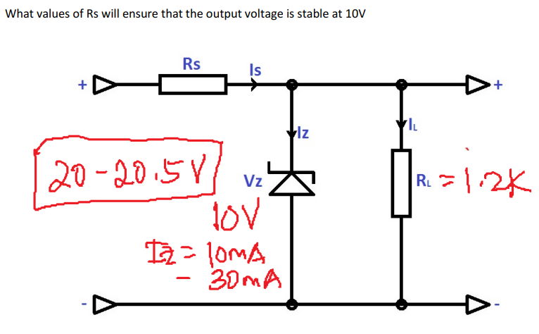 What values of Rs will ensure that the output voltage is stable at 10V
Rs
Is
20-20.5V vz
Vz
LOV
12= 10mA
30mA
Iz
+
IL
RL = 1.2K
I