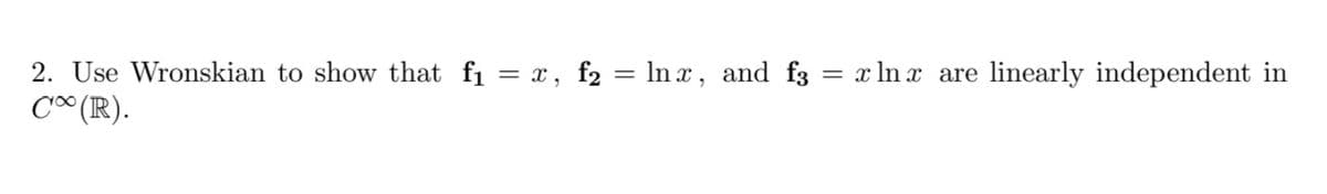 2. Use Wronskian to show that fi = x, f2 = ln x, and f3 = x ln x are
C (R).
linearly independent in
