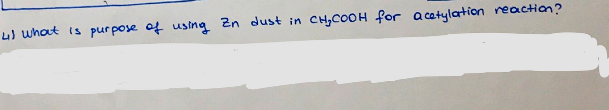 4) what is pur pose of using 2n dust in CH,COOH for a cetylation reaction?
