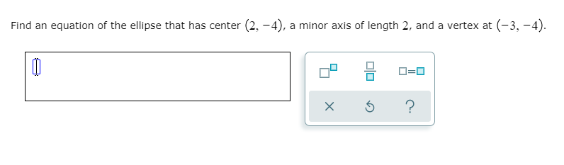Find an equation of the ellipse that has center (2, -4), a minor axis of length 2, and a vertex at (-3, -4).
O=0
?
olo
