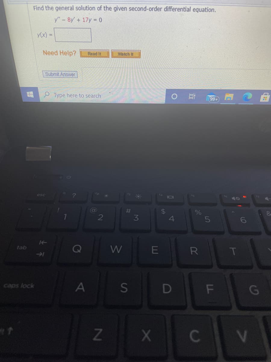 Find the general solution of the given second-order differential equation.
y"-8y' + 17y = 0
y(x) =
Need Help?
Read It
Watch It
Submit Answer
P Type here to search
99+
esc
10
%23
3.
4.
6
tab
Q
W
R
T
A
S
caps lock
G
C
LO
LL
%24
