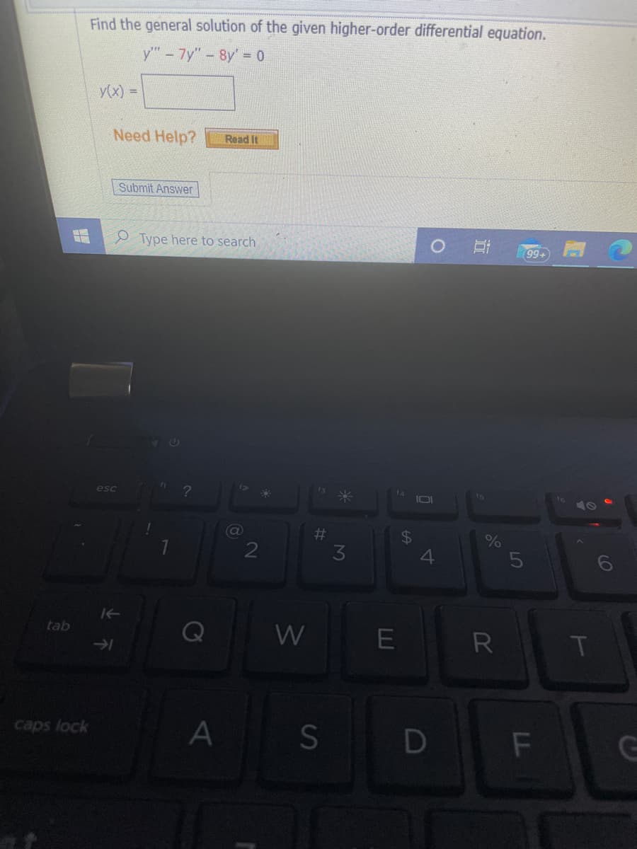 Find the general solution of the given higher-order differential equation.
y - 7y"- 8y = 0
y(x) =
Need Help?
Read It
Submit Answer
e Type here to search
99+
esc
%23
24
4.
%
3
tab
W
R
T
caps lock
S
D
GE
LL
