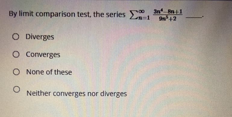 3n 87n+1
By limit comparison test, the series 1
n%3D1
9n +2
O Diverges
O Converges
O None of these
Neither converges nor diverges
