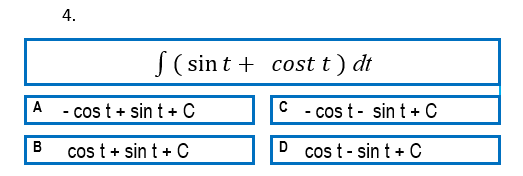 4.
J (sint + cost t) dt
A
- cos t + sin t + C
C - cos t- sint + C
B
cos t + sin t + C
cos t- sin t + C
