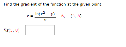 Find the gradient of the function at the given point.
In(x2 - у) - 6, (3, 8)
z =
Vz(3, 8) =
