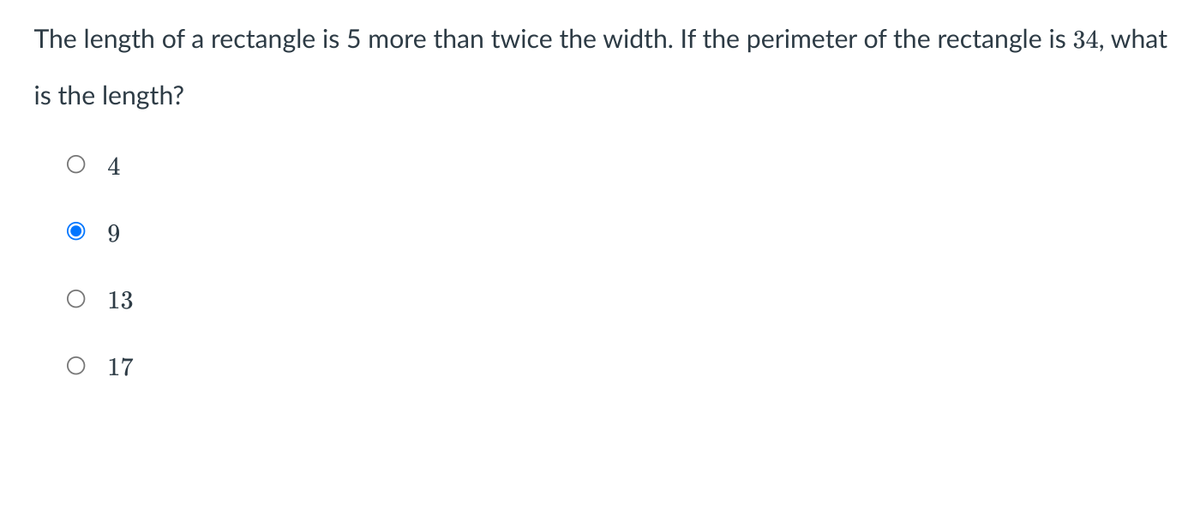 The length of a rectangle is 5 more than twice the width. If the perimeter of the rectangle is 34, what
is the length?
4
9.
13
O 17
