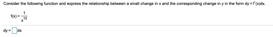 Consider the following function and express the relationship between a small change in x and the corresponding change in y in the form dy = f'(x)dx.
1
f(x) =-
15
dy =dx
