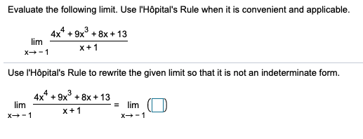 Evaluate the following limit. Use l'Hôpital's Rule when it is convenient and applicable.
4x* + 9x° + 8x + 13
lim
x+1
X-1
Use l'Hôpital's Rule to rewrite the given limit so that it is not an indeterminate form.
4x* + 9x° + 8x + 13
lim
lim
x+1
X-1
X-1
