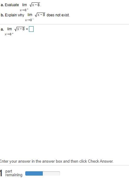 a. Evaluate lim x-8.
x8*
b. Explain why lim x-8 does not exist.
a. lim /x-8 =
Enter your answer in the answer box and then click Check Answer.
part
remaining
