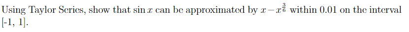 Using Taylor Series, show that sinr can be approximated by x-x within 0.01 on the interval
[-1, 1].