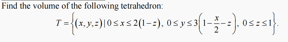 Find the volume of the following tetrahedron:
(x, y, z)|0<x<2(1-z), 0<y<3 1-
T =
0<zs
2
{15:5
