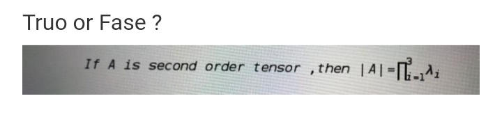 Truo or Fase ?
If A is second order tensor ,then
