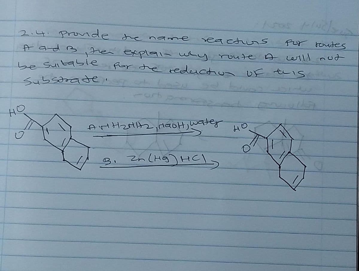 2.4. Pronde he name
eactus
Por routes
A ad B ,ren explaia whu route A will nut
be suitabie
Por de reductius UF tris
Substoate.
ot
HO
AtHZHtz,,HaoH, watey
HO
3.
zn CHg) HCl>
