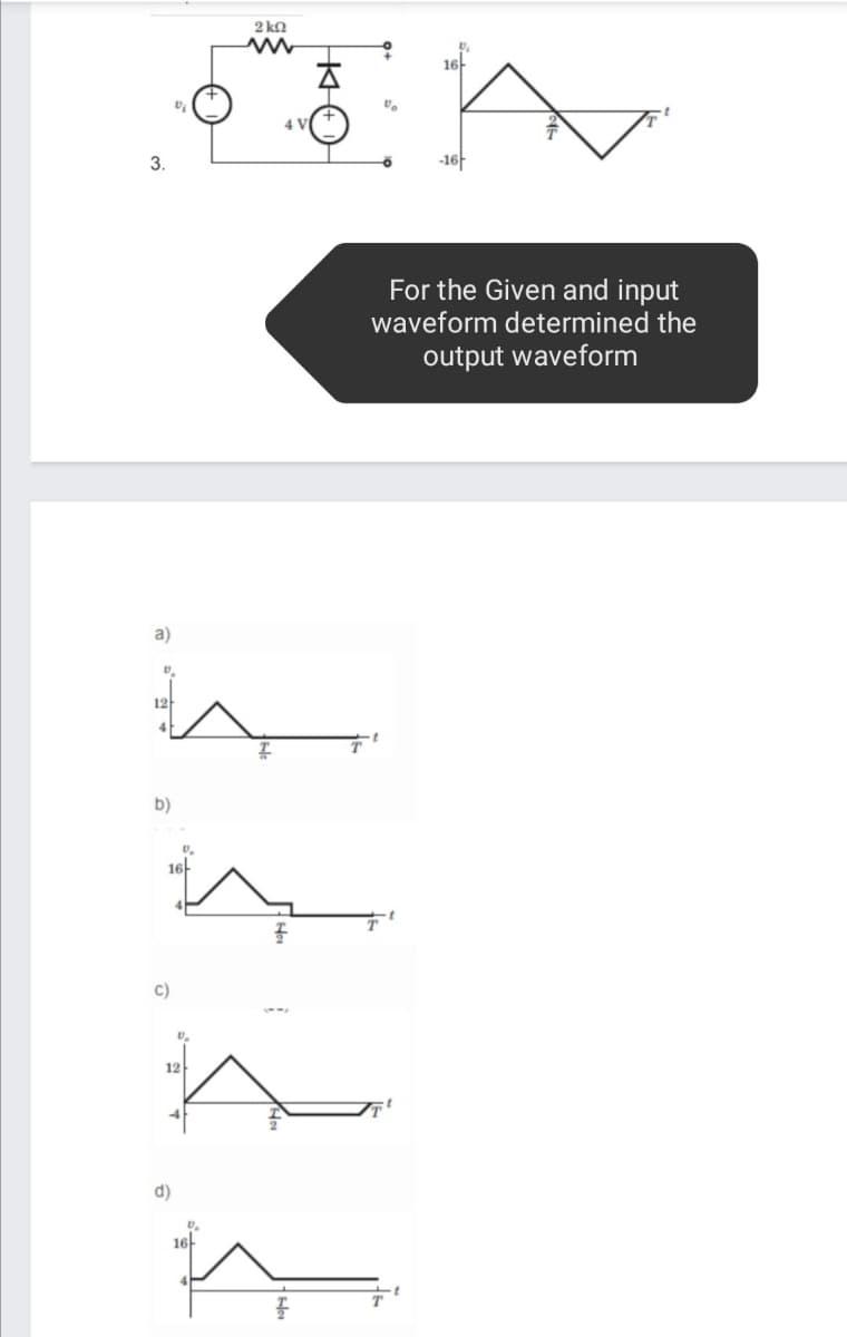 2 kn
16
3.
-16-
For the Given and input
waveform determined the
output waveform
a)
12
b)
16-
c)
12
d)
16-
