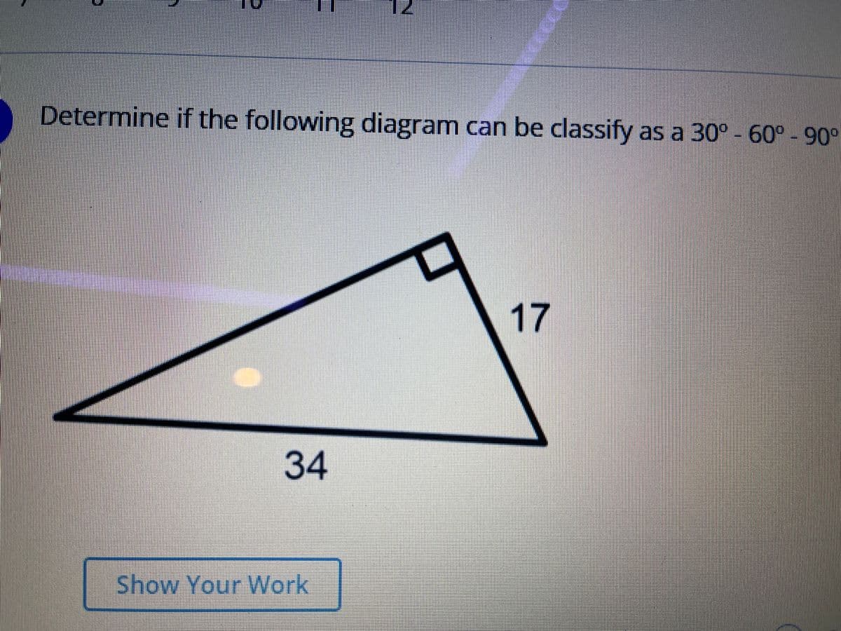 Determine if the following diagram can be classify as a 30° - 60° - 90°
17
34
Show Your Work
