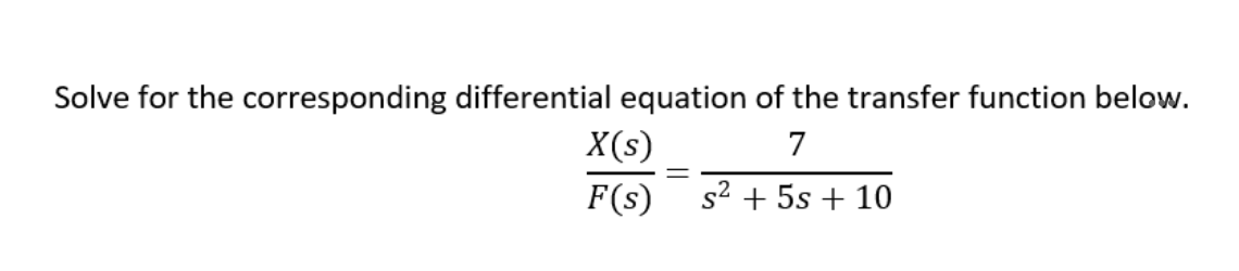 Solve for the corresponding differential equation of the transfer function below.
7
s² + 5s + 10
X(s)
F(s)