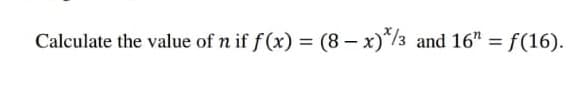 Calculate the value of n if f(x) = (8 - x)*/3 and 16¹ = f(16).