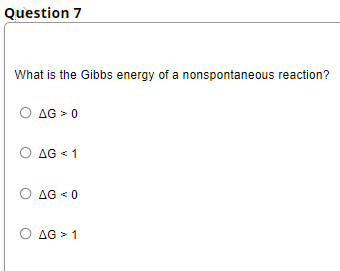 Question 7
What is the Gibbs energy of a nonspontaneous reaction?
Ο ΔG> 0
AG > 0
O AG < 1
O AG < 0
O AG > 1
