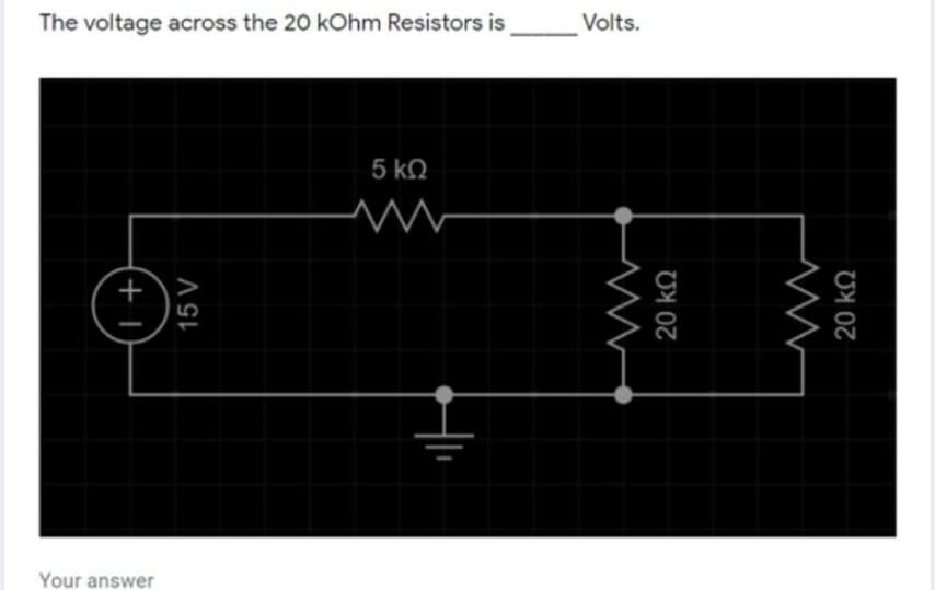 The voltage across the 20 kOhm Resistors is
Volts.
5 ko
Your answer
+ I
20 kQ
20 kO
